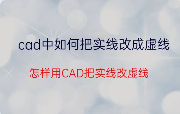 cad中如何把实线改成虚线 怎样用CAD把实线改虚线？